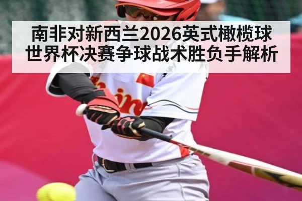 南非对新西兰2026英式橄榄球世界杯决赛争球战术胜负手解析
