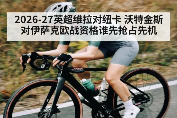 2026-27英超维拉对纽卡 沃特金斯对伊萨克欧战资格谁先抢占先机