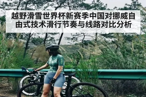 越野滑雪世界杯新赛季中国对挪威自由式技术滑行节奏与线路对比分析