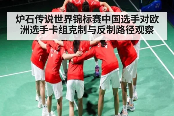 炉石传说世界锦标赛中国选手对欧洲选手卡组克制与反制路径观察